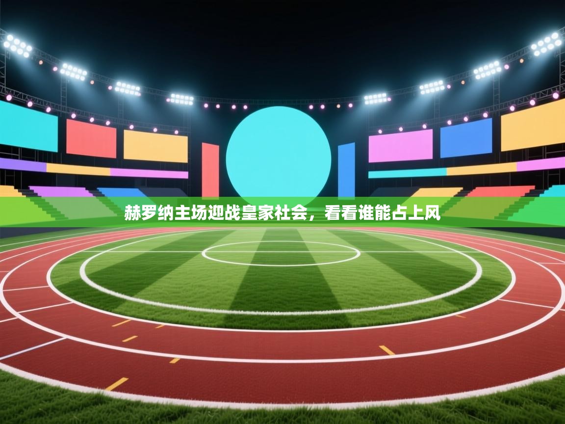 赫罗纳主场迎战皇家社会,看看谁能占上风 第2张