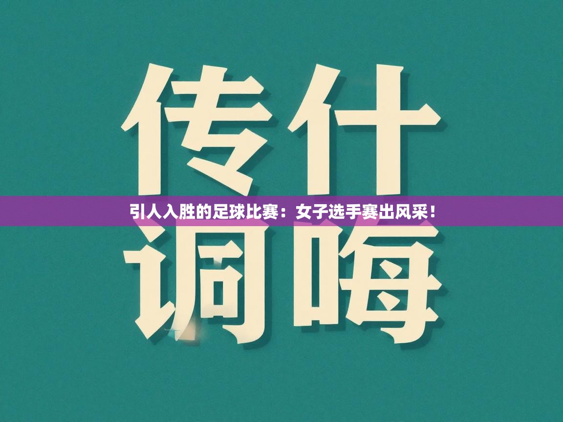 引人入胜的足球比赛：女子选手赛出风采！  第1张