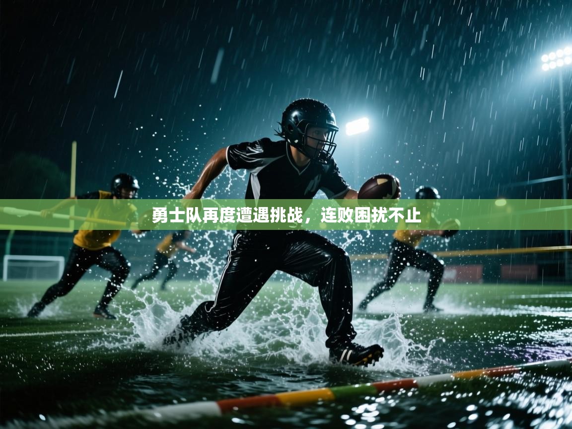 勇士队再度遭遇挑战，连败困扰不止  第1张