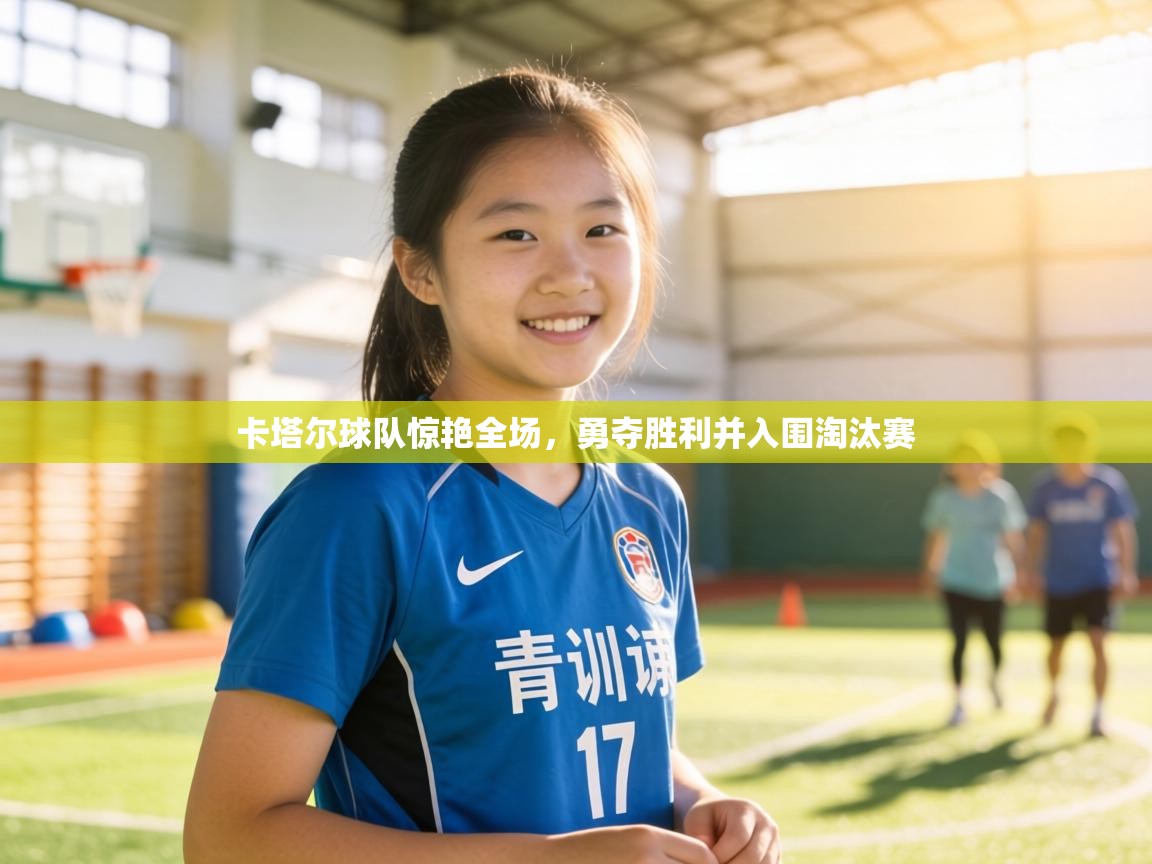 卡塔尔球队惊艳全场,勇夺胜利并入围淘汰赛 第1张
