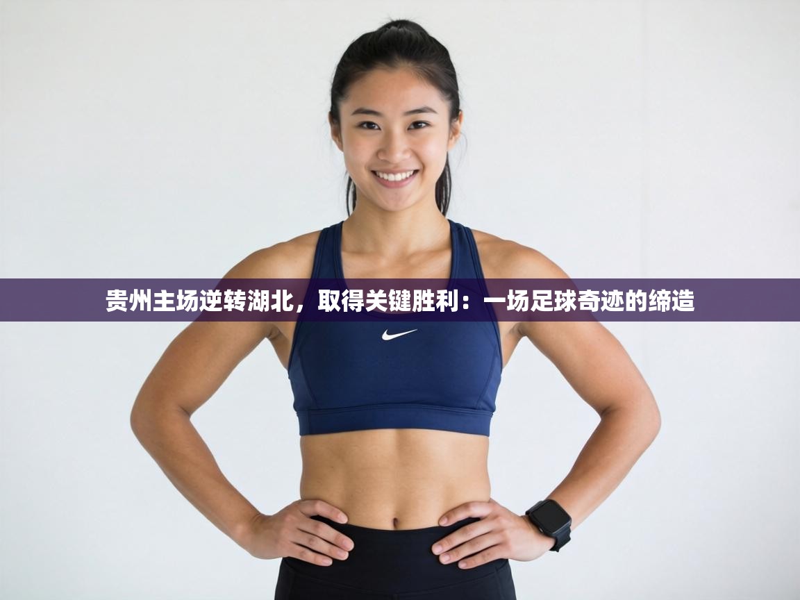 贵州主场逆转湖北,取得关键胜利:一场足球奇迹的缔造 第2张